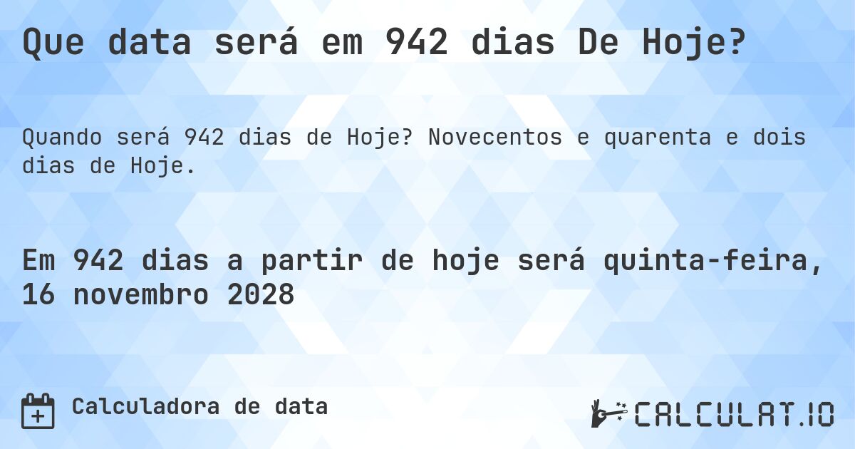 Que data será em 942 dias De Hoje?. Novecentos e quarenta e dois dias de Hoje.