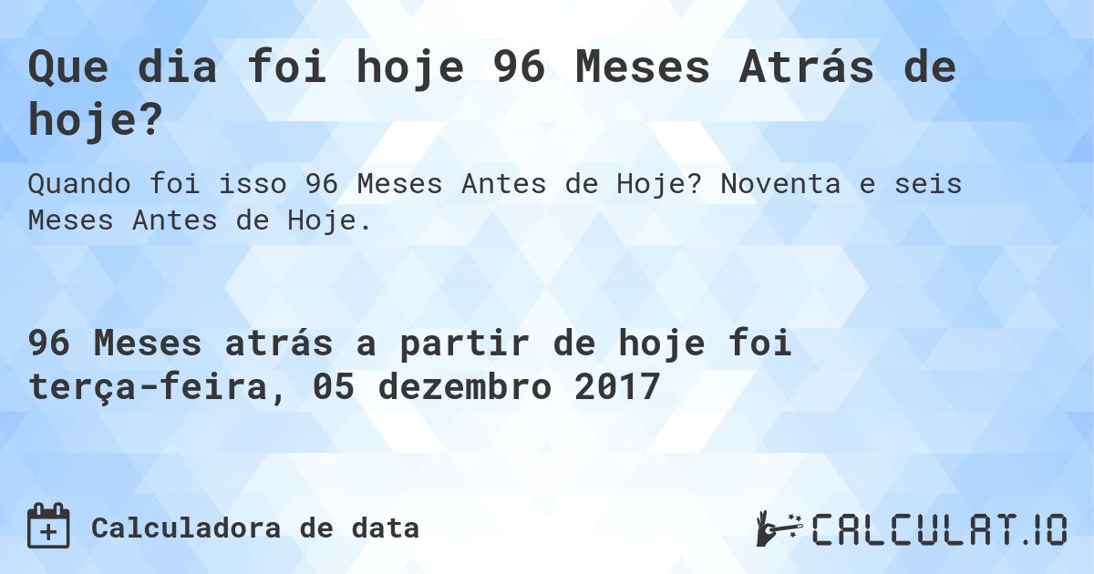 Que dia foi hoje 96 Meses Atrás de hoje?. Noventa e seis Meses Antes de Hoje.