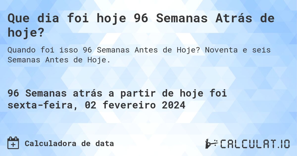 Que dia foi hoje 96 Semanas Atrás de hoje?. Noventa e seis Semanas Antes de Hoje.