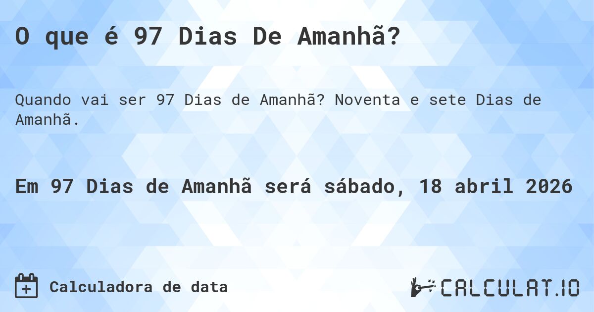 O que é 97 Dias De Amanhã?. Noventa e sete Dias de Amanhã.