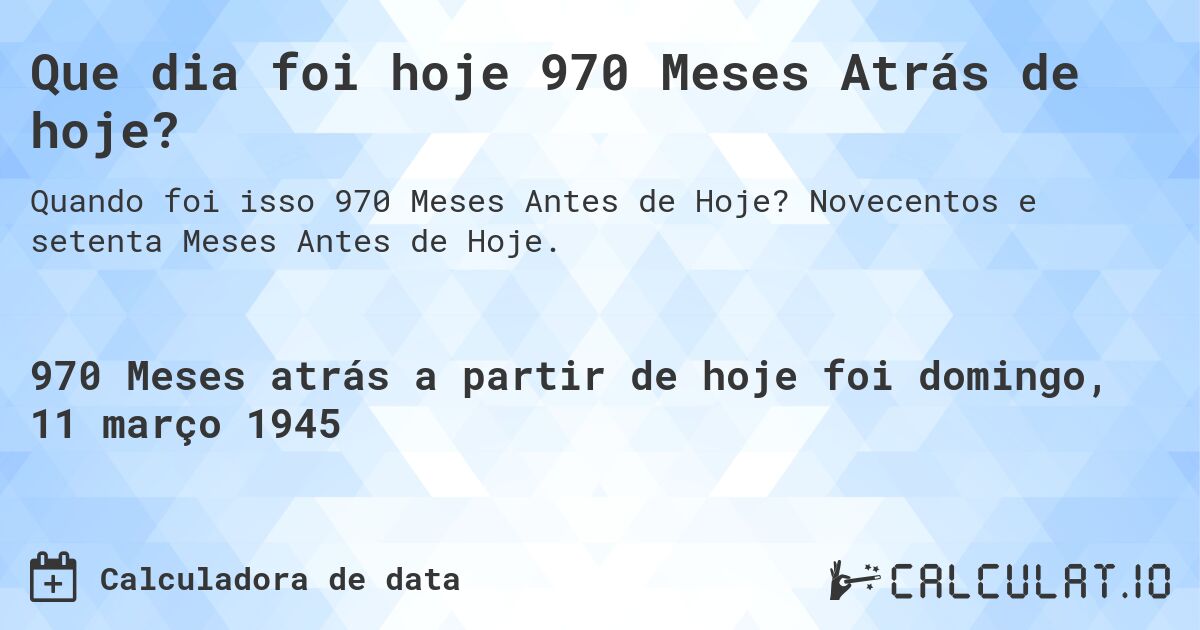 Que dia foi hoje 970 Meses Atrás de hoje?. Novecentos e setenta Meses Antes de Hoje.