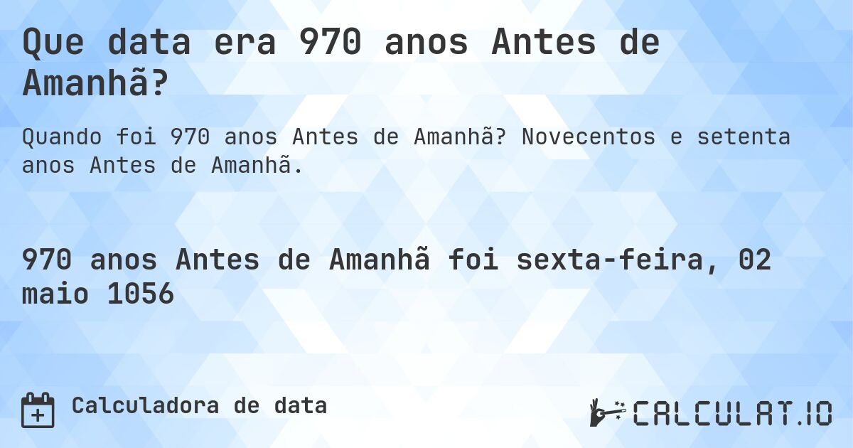 Que data era 970 anos Antes de Amanhã?. Novecentos e setenta anos Antes de Amanhã.