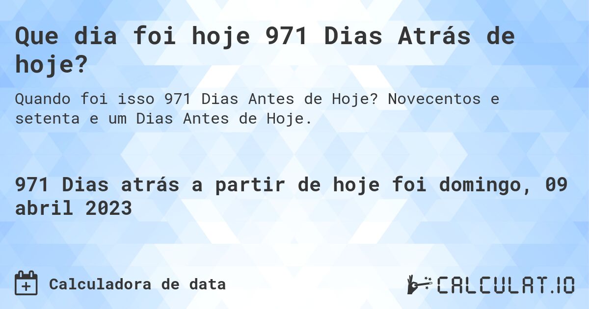 Que dia foi hoje 971 Dias Atrás de hoje?. Novecentos e setenta e um Dias Antes de Hoje.