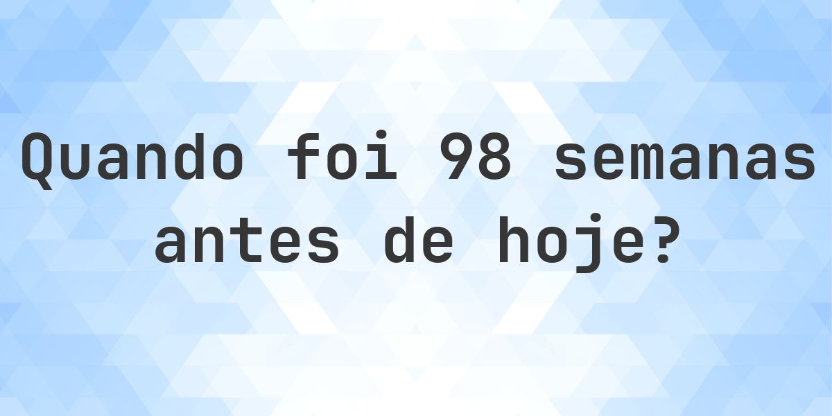 Que data era 98 semanas atrás? - Calculatio