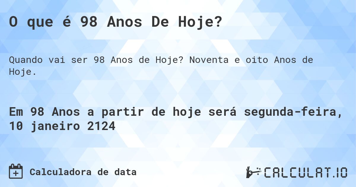 O que é 98 Anos De Hoje?. Noventa e oito Anos de Hoje.