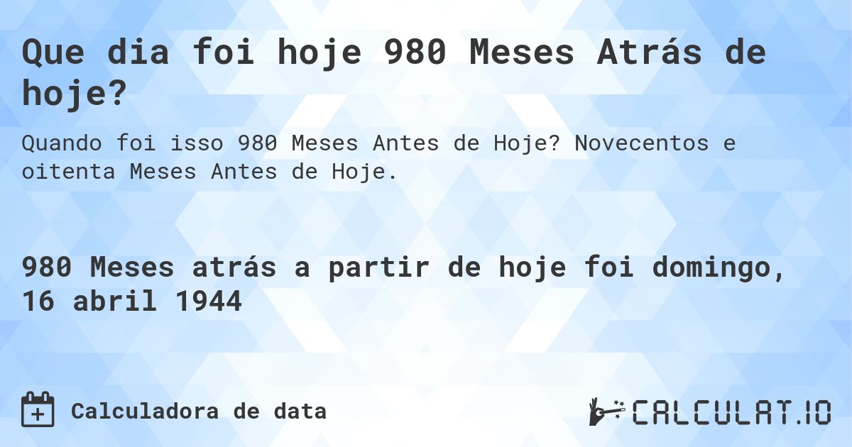 Que dia foi hoje 980 Meses Atrás de hoje?. Novecentos e oitenta Meses Antes de Hoje.
