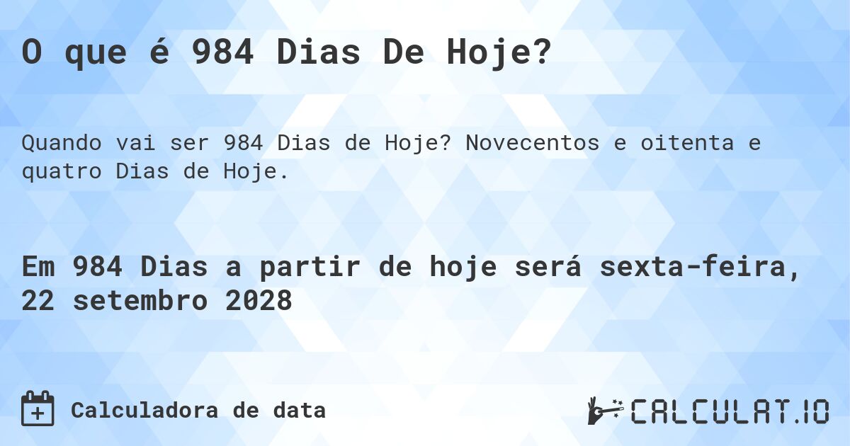 O que é 984 Dias De Hoje?. Novecentos e oitenta e quatro Dias de Hoje.