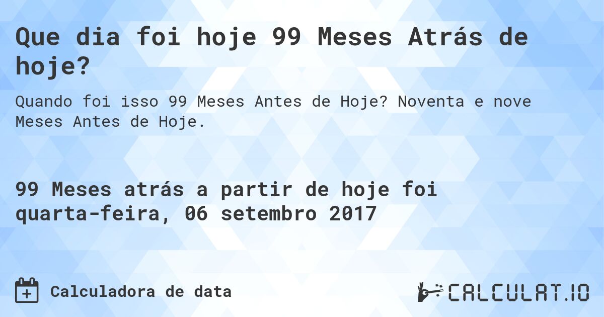 Que dia foi hoje 99 Meses Atrás de hoje?. Noventa e nove Meses Antes de Hoje.