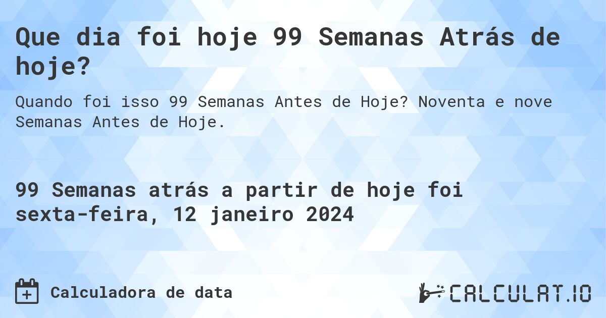 Que dia foi hoje 99 Semanas Atrás de hoje?. Noventa e nove Semanas Antes de Hoje.