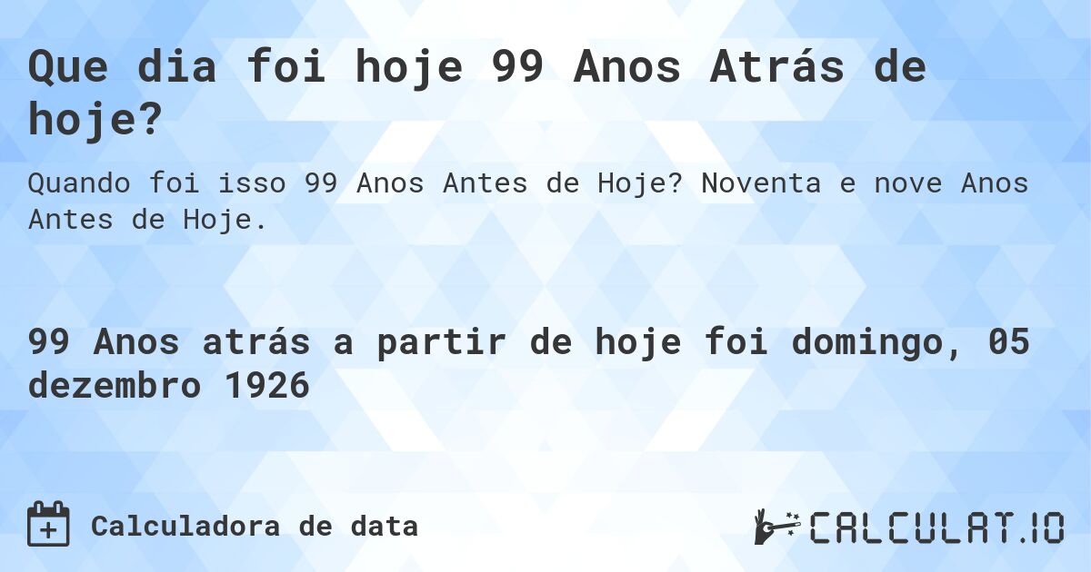 Que dia foi hoje 99 Anos Atrás de hoje?. Noventa e nove Anos Antes de Hoje.