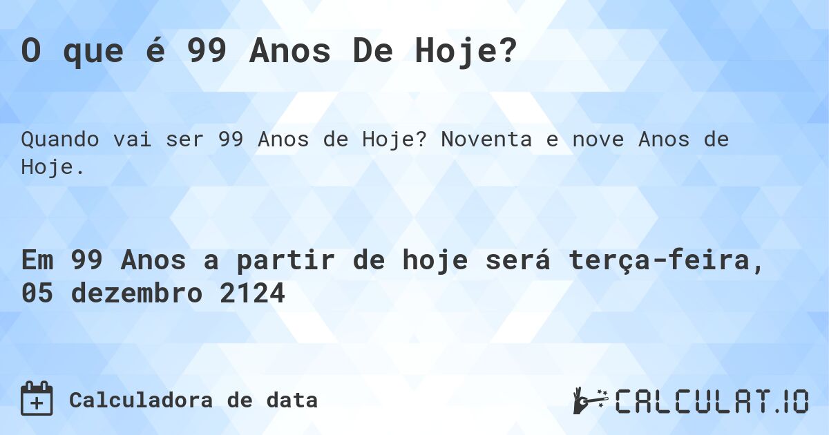 O que é 99 Anos De Hoje?. Noventa e nove Anos de Hoje.