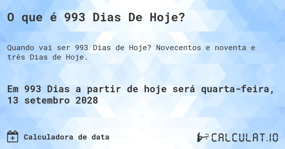 O que é 993 Dias De Hoje?. Novecentos e noventa e três Dias de Hoje.