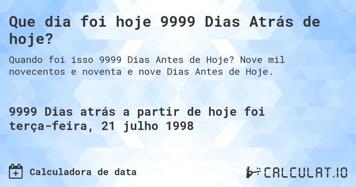 Que dia foi hoje 9999 Dias Atrás de hoje?. Nove mil novecentos e noventa e nove Dias Antes de Hoje.