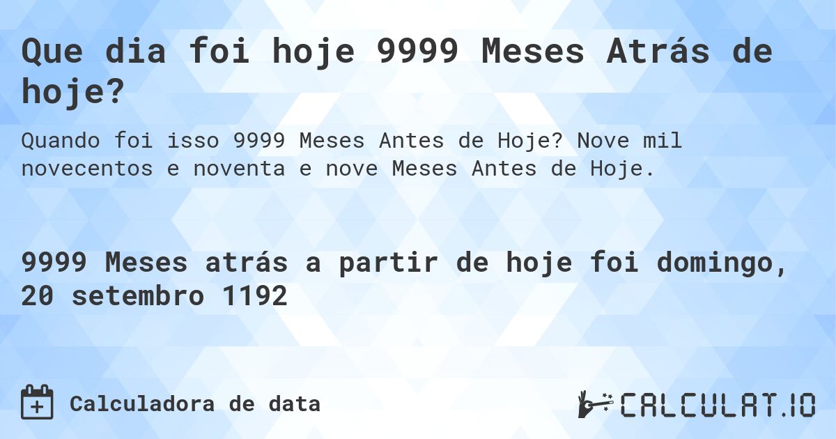 Que dia foi hoje 9999 Meses Atrás de hoje?. Nove mil novecentos e noventa e nove Meses Antes de Hoje.