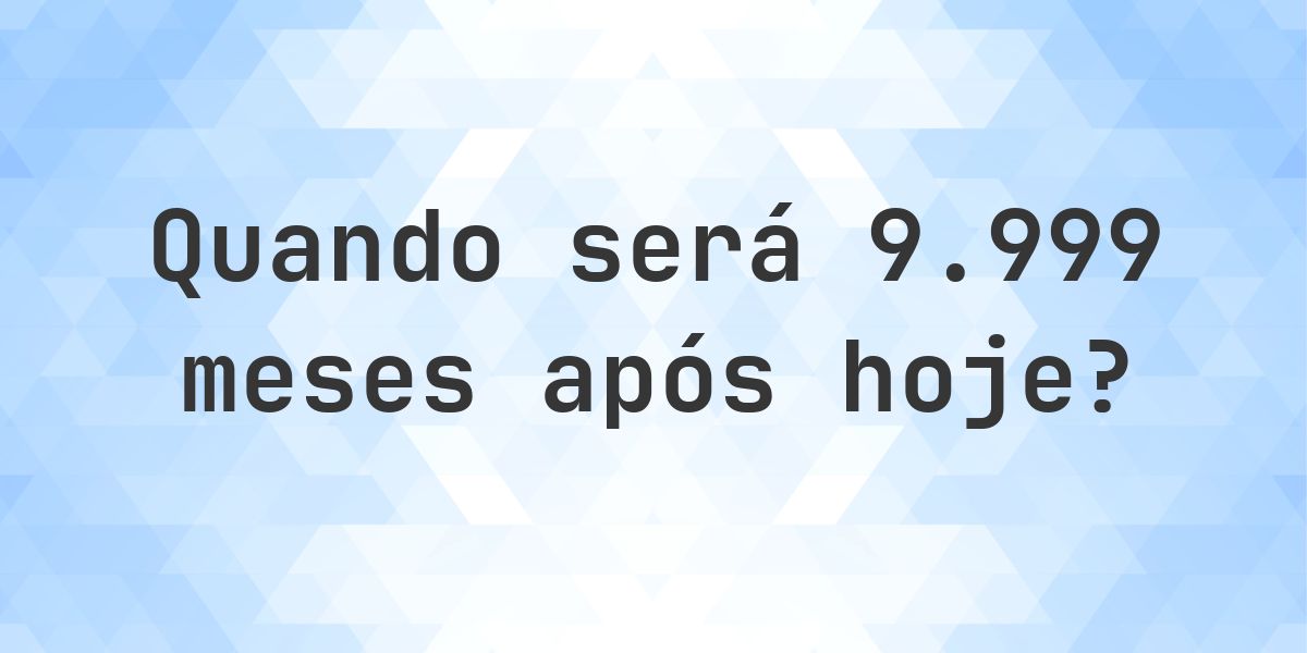 Que data será em 9999 meses De Hoje? - Calculatio