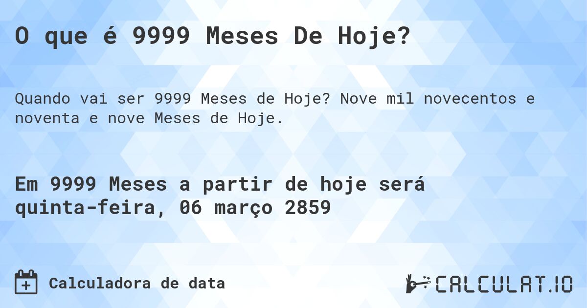 O que é 9999 Meses De Hoje?. Nove mil novecentos e noventa e nove Meses de Hoje.