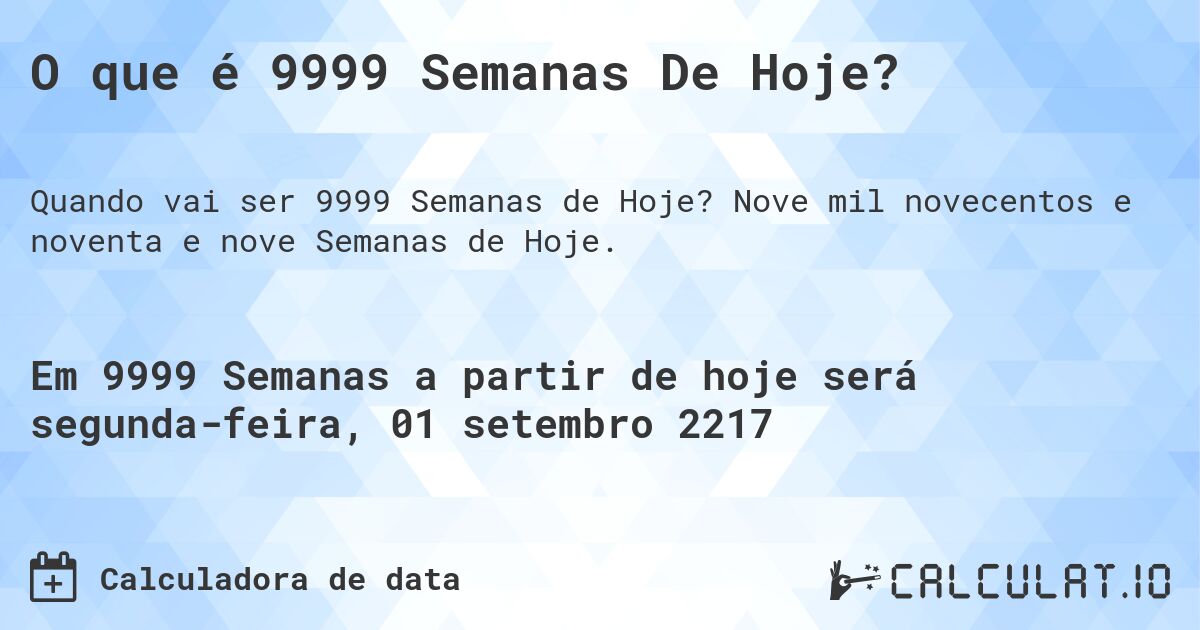 O que é 9999 Semanas De Hoje?. Nove mil novecentos e noventa e nove Semanas de Hoje.