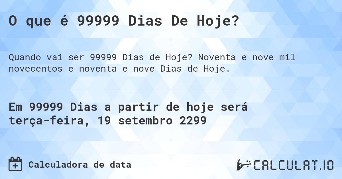 O que é 99999 Dias De Hoje?. Noventa e nove mil novecentos e noventa e nove Dias de Hoje.
