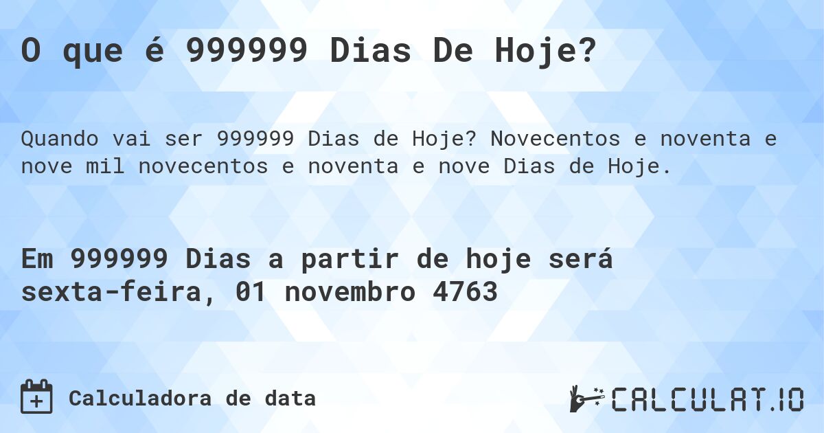 O que é 999999 Dias De Hoje?. Novecentos e noventa e nove mil novecentos e noventa e nove Dias de Hoje.