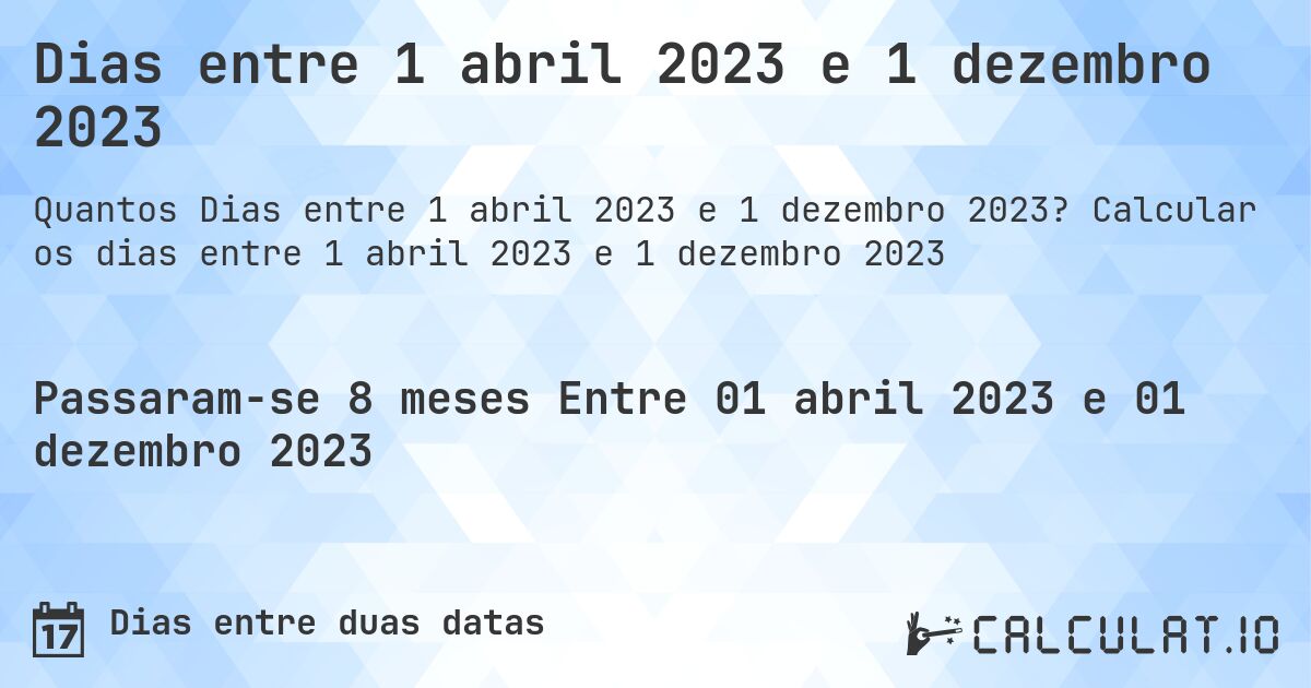 Dias entre 1 abril 2023 e 1 dezembro 2023. Calcular os dias entre 1 abril 2023 e 1 dezembro 2023