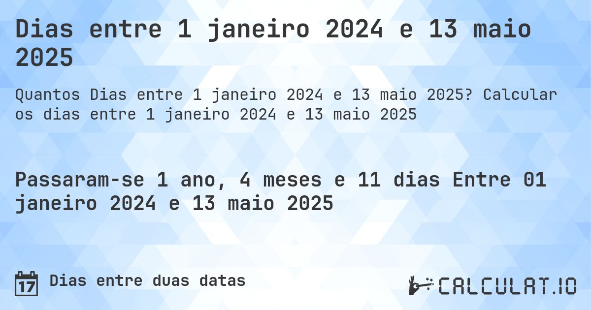 Dias entre 1 janeiro 2024 e 13 maio 2025. Calcular os dias entre 1 janeiro 2024 e 13 maio 2025