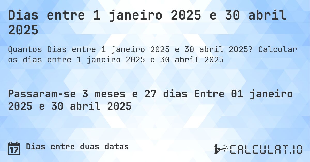 Dias entre 1 janeiro 2025 e 30 abril 2025. Calcular os dias entre 1 janeiro 2025 e 30 abril 2025