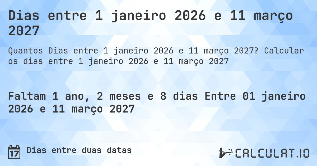 Dias entre 1 janeiro 2026 e 11 março 2027. Calcular os dias entre 1 janeiro 2026 e 11 março 2027