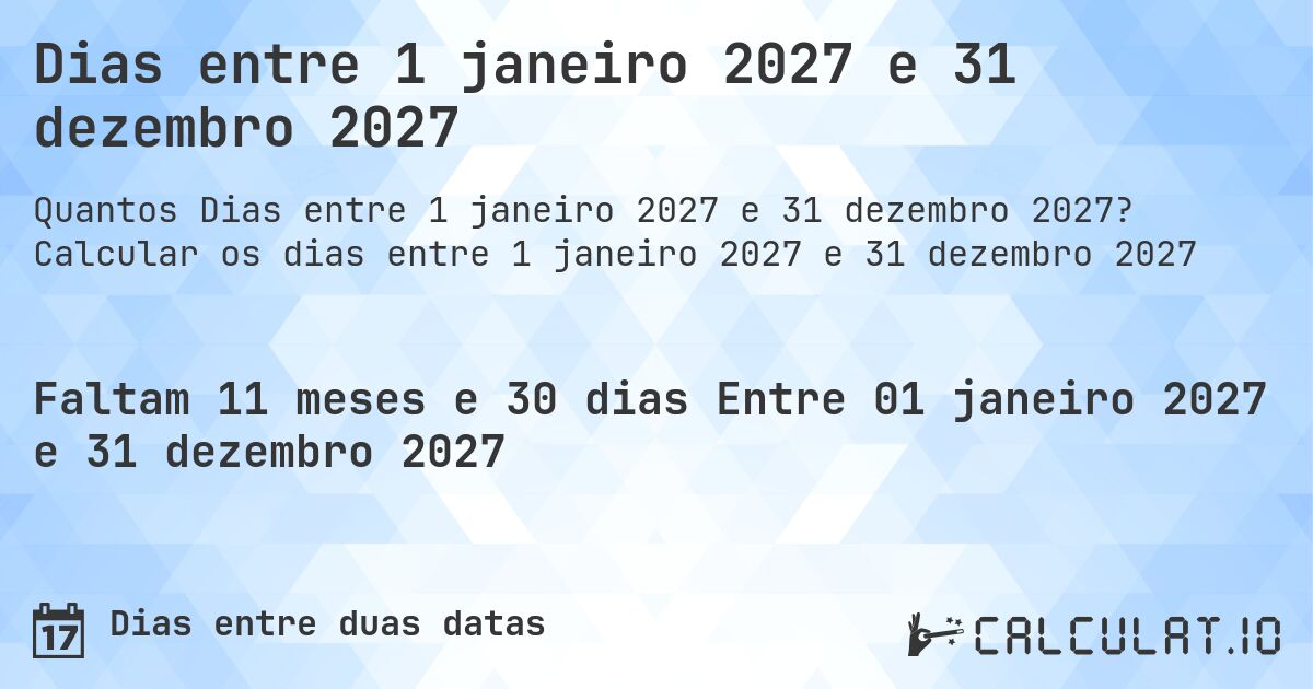 Dias entre 1 janeiro 2027 e 31 dezembro 2027. Calcular os dias entre 1 janeiro 2027 e 31 dezembro 2027