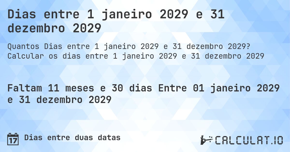 Dias entre 1 janeiro 2029 e 31 dezembro 2029. Calcular os dias entre 1 janeiro 2029 e 31 dezembro 2029