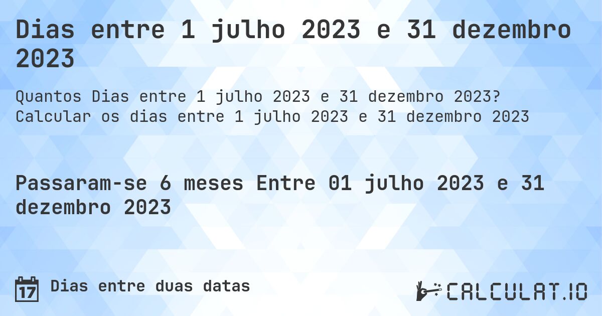 Dias entre 1 julho 2023 e 31 dezembro 2023. Calcular os dias entre 1 julho 2023 e 31 dezembro 2023