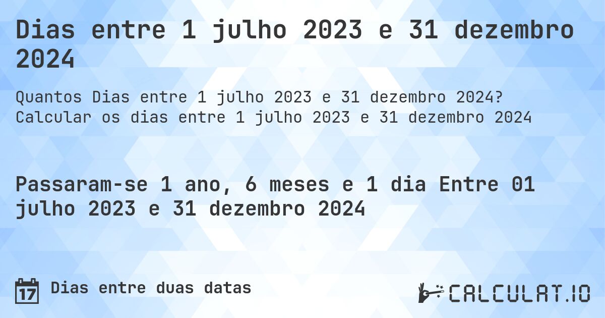 Dias entre 1 julho 2023 e 31 dezembro 2024. Calcular os dias entre 1 julho 2023 e 31 dezembro 2024