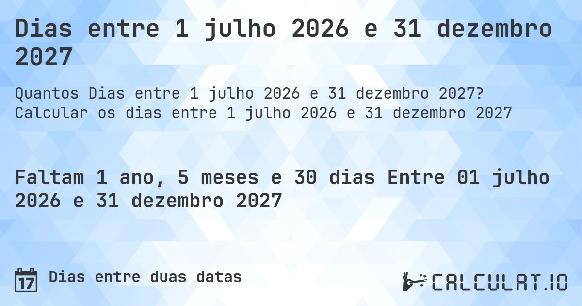 Dias entre 1 julho 2026 e 31 dezembro 2027. Calcular os dias entre 1 julho 2026 e 31 dezembro 2027