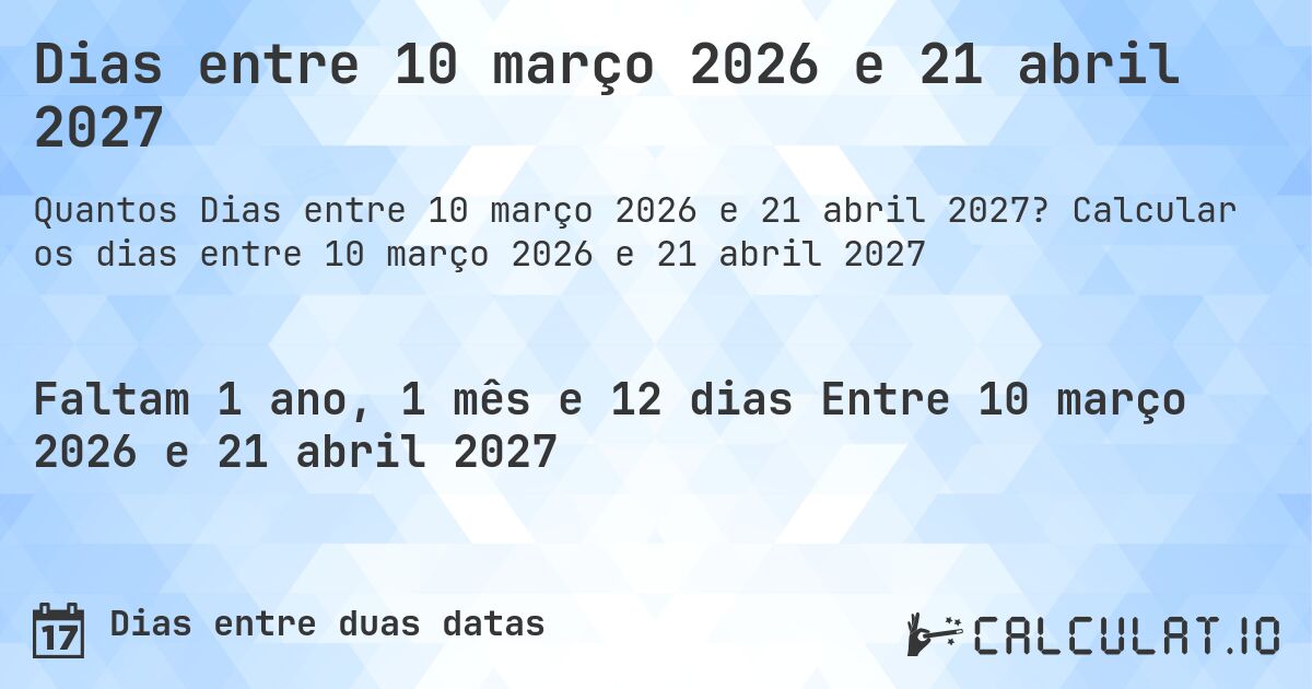 Dias entre 10 março 2026 e 21 abril 2027. Calcular os dias entre 10 março 2026 e 21 abril 2027