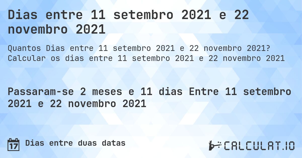 Dias entre 11 setembro 2021 e 22 novembro 2021. Calcular os dias entre 11 setembro 2021 e 22 novembro 2021