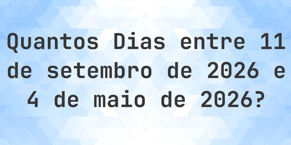 Dias entre 11 setembro 2026 e 4 maio 2026 - Calculatio