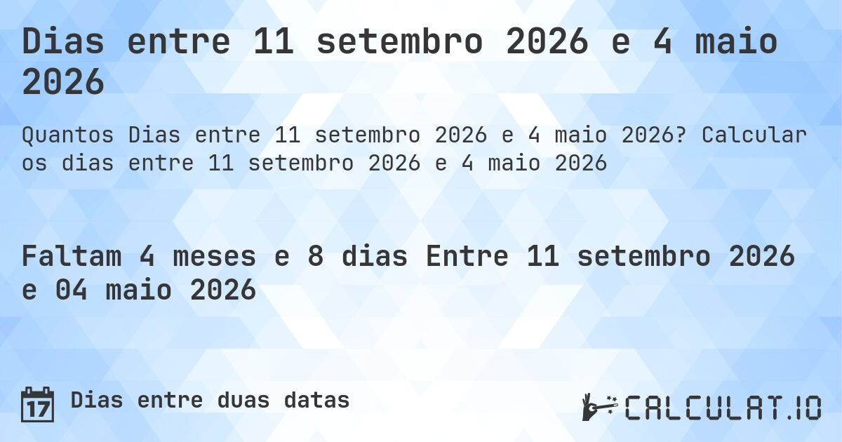 Dias entre 11 setembro 2026 e 4 maio 2026. Calcular os dias entre 11 setembro 2026 e 4 maio 2026