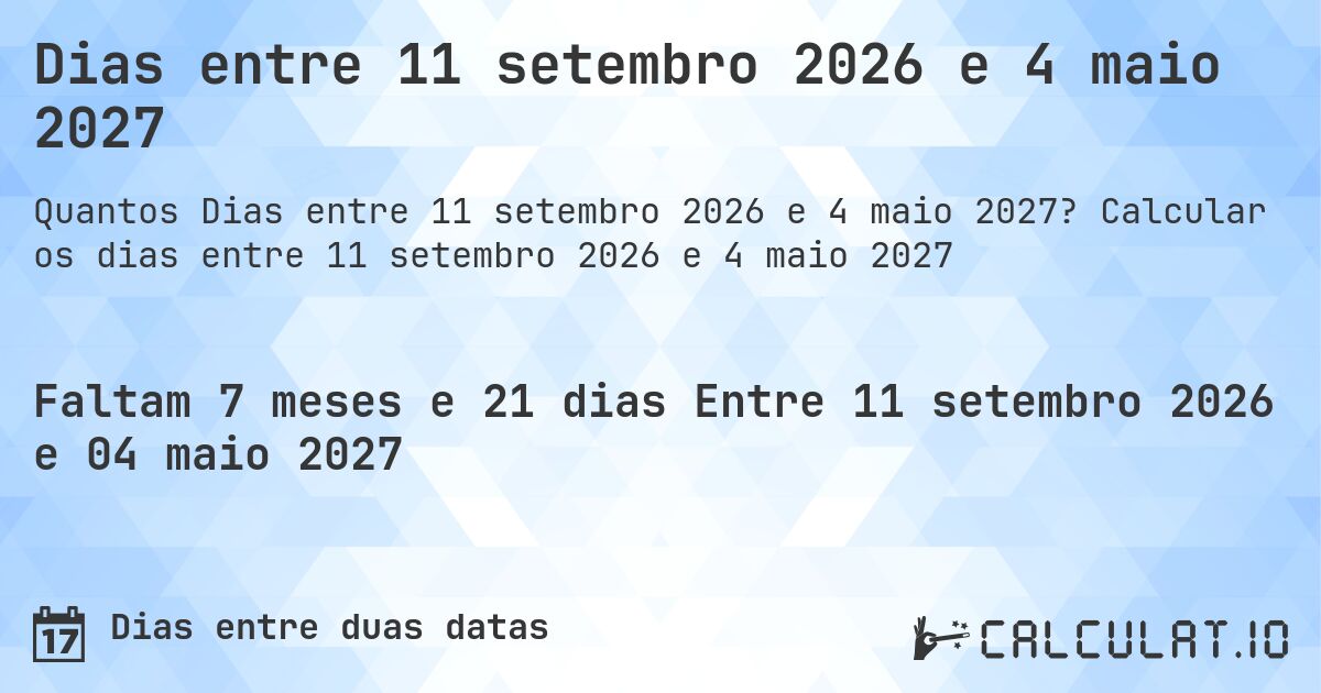 Dias entre 11 setembro 2026 e 4 maio 2027. Calcular os dias entre 11 setembro 2026 e 4 maio 2027