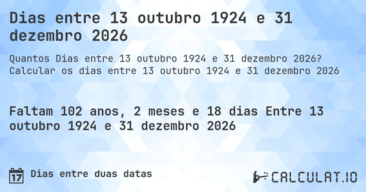 Dias entre 13 outubro 1924 e 31 dezembro 2026. Calcular os dias entre 13 outubro 1924 e 31 dezembro 2026