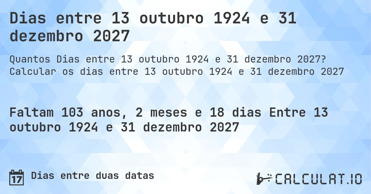 Dias entre 13 outubro 1924 e 31 dezembro 2027. Calcular os dias entre 13 outubro 1924 e 31 dezembro 2027