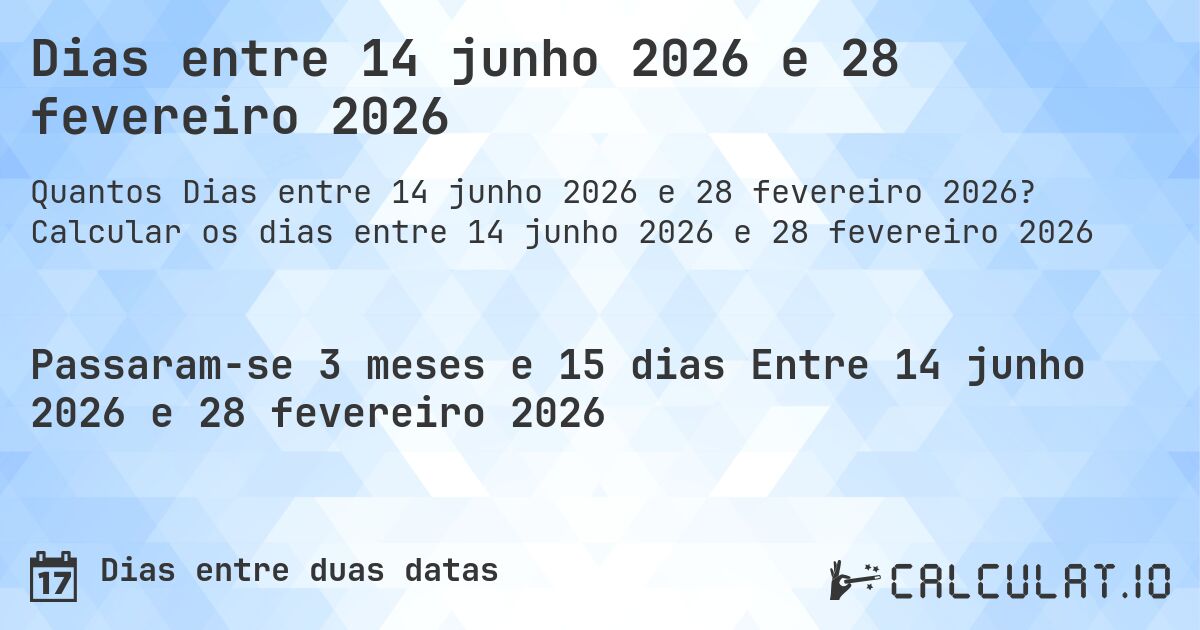 Dias entre 14 junho 2026 e 28 fevereiro 2026. Calcular os dias entre 14 junho 2026 e 28 fevereiro 2026