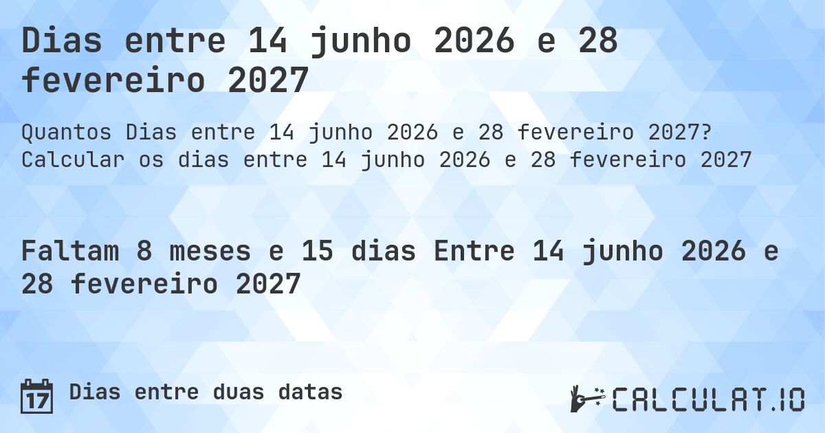 Dias entre 14 junho 2026 e 28 fevereiro 2027. Calcular os dias entre 14 junho 2026 e 28 fevereiro 2027