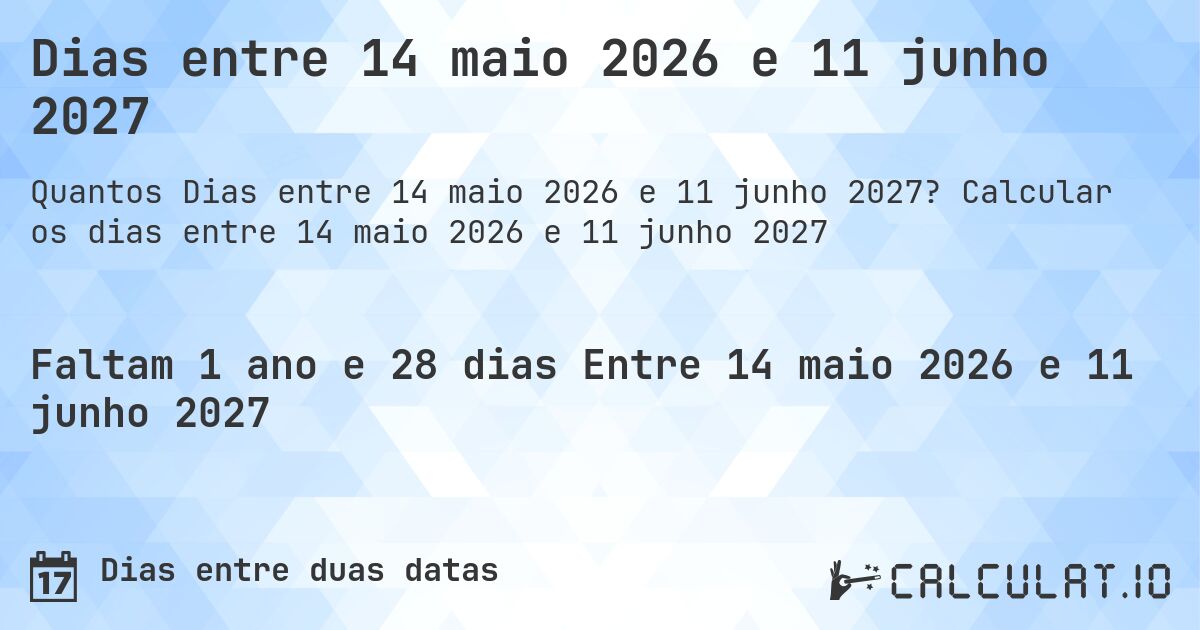 Dias entre 14 maio 2026 e 11 junho 2027. Calcular os dias entre 14 maio 2026 e 11 junho 2027