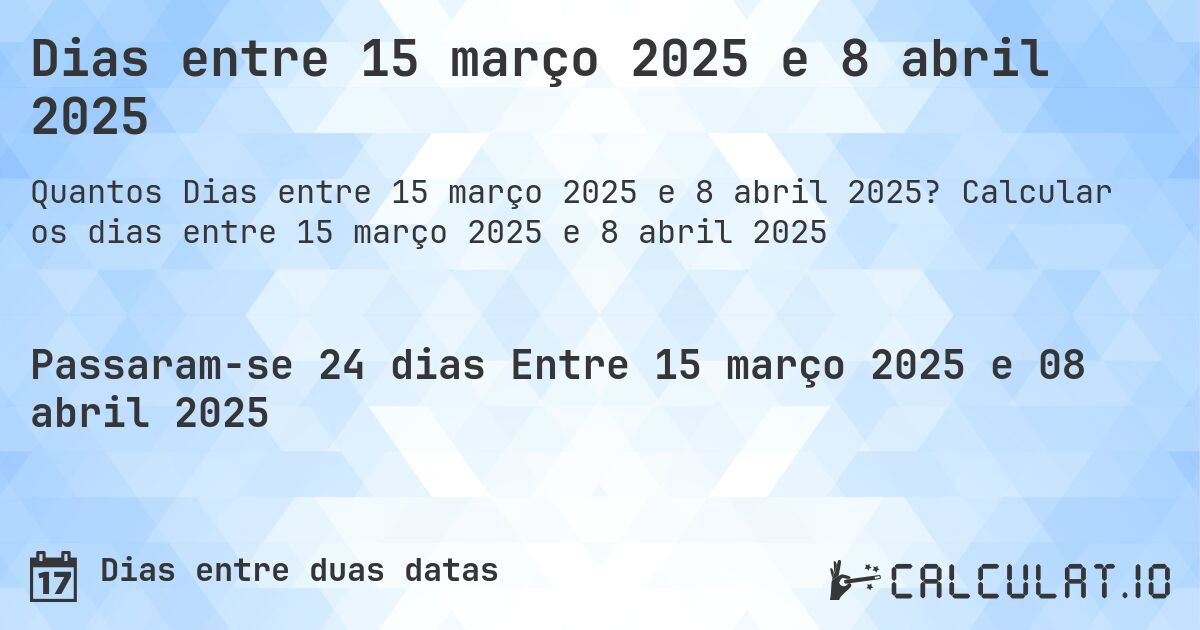 Dias entre 15 março 2025 e 8 abril 2025. Calcular os dias entre 15 março 2025 e 8 abril 2025
