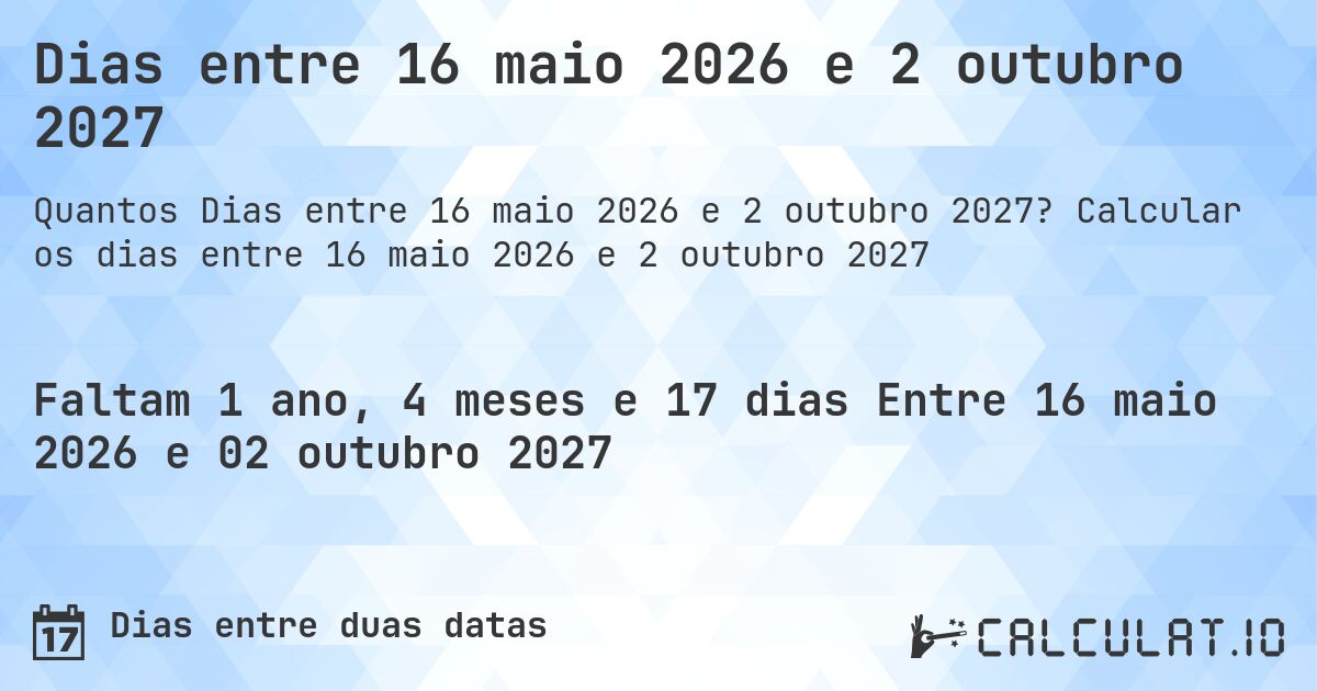 Dias entre 16 maio 2026 e 2 outubro 2027. Calcular os dias entre 16 maio 2026 e 2 outubro 2027