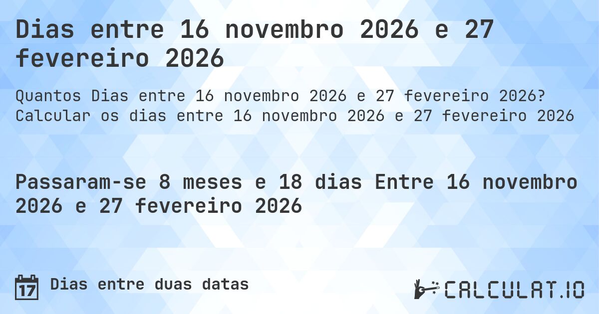 Dias entre 16 novembro 2026 e 27 fevereiro 2026. Calcular os dias entre 16 novembro 2026 e 27 fevereiro 2026