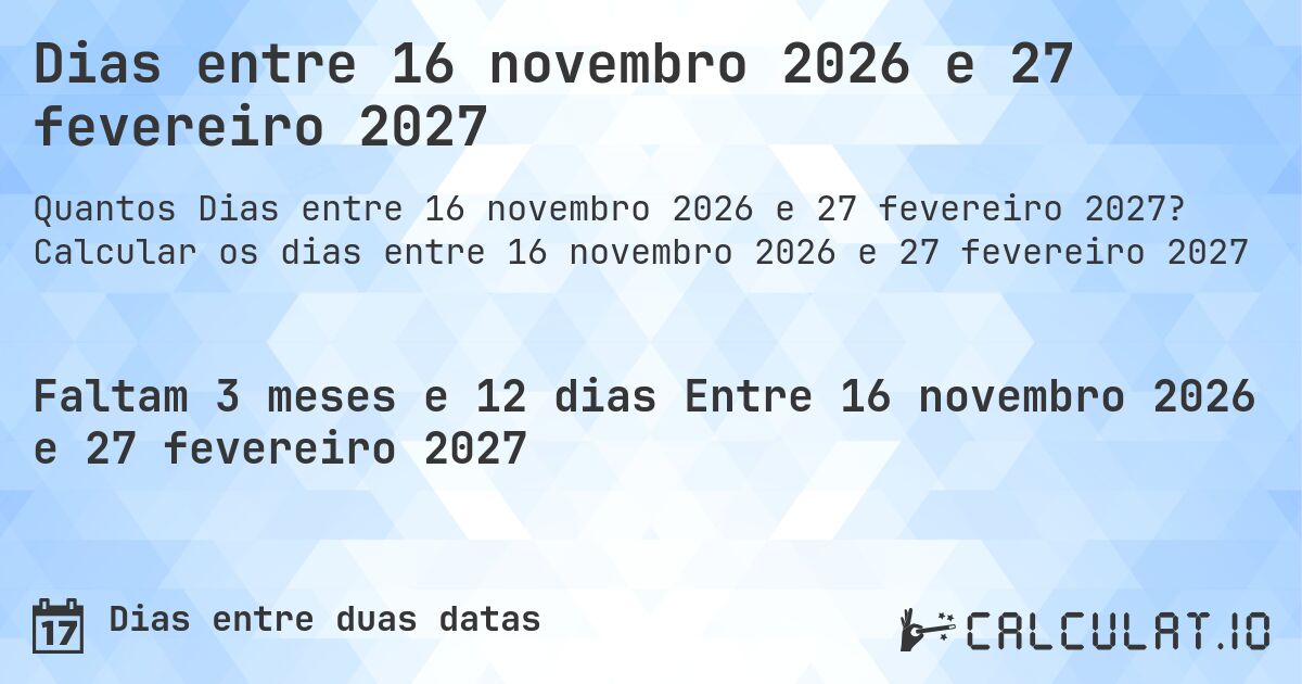 Dias entre 16 novembro 2026 e 27 fevereiro 2027. Calcular os dias entre 16 novembro 2026 e 27 fevereiro 2027