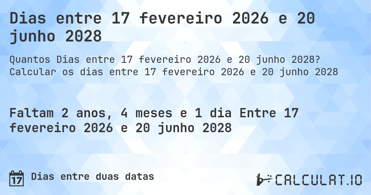 Dias entre 17 fevereiro 2026 e 20 junho 2028. Calcular os dias entre 17 fevereiro 2026 e 20 junho 2028