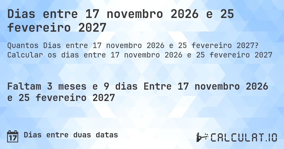 Dias entre 17 novembro 2026 e 25 fevereiro 2027. Calcular os dias entre 17 novembro 2026 e 25 fevereiro 2027