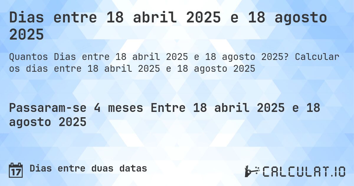 Dias entre 18 abril 2025 e 18 agosto 2025. Calcular os dias entre 18 abril 2025 e 18 agosto 2025