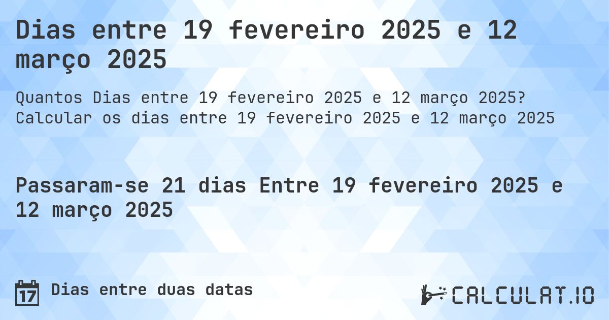 Dias entre 19 fevereiro 2025 e 12 março 2025. Calcular os dias entre 19 fevereiro 2025 e 12 março 2025